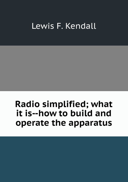 Radio simplified; what it is--how to build and operate the apparatus