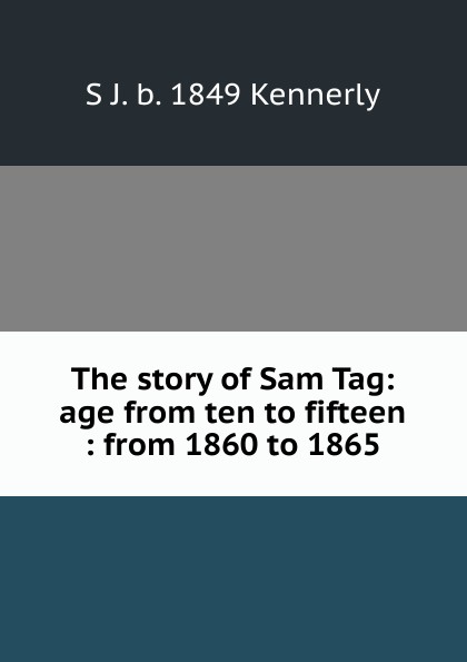 The story of Sam Tag: age from ten to fifteen : from 1860 to 1865