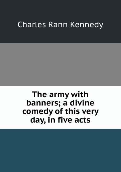 The army with banners; a divine comedy of this very day, in five acts