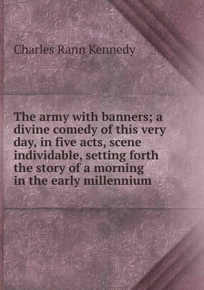 The army with banners; a divine comedy of this very day, in five acts, scene individable, setting forth the story of a morning in the early millennium