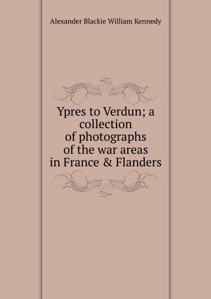Ypres to Verdun; a collection of photographs of the war areas in France . Flanders