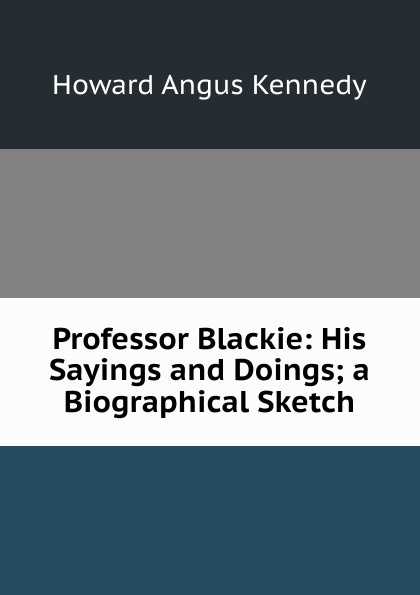Professor Blackie: His Sayings and Doings; a Biographical Sketch