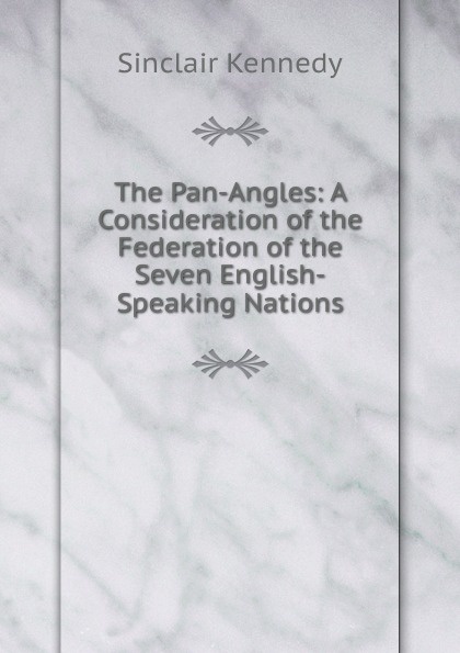 The Pan-Angles: A Consideration of the Federation of the Seven English-Speaking Nations