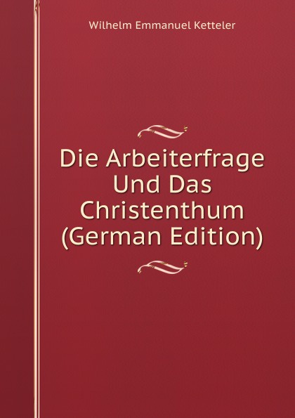 Die Arbeiterfrage Und Das Christenthum (German Edition)