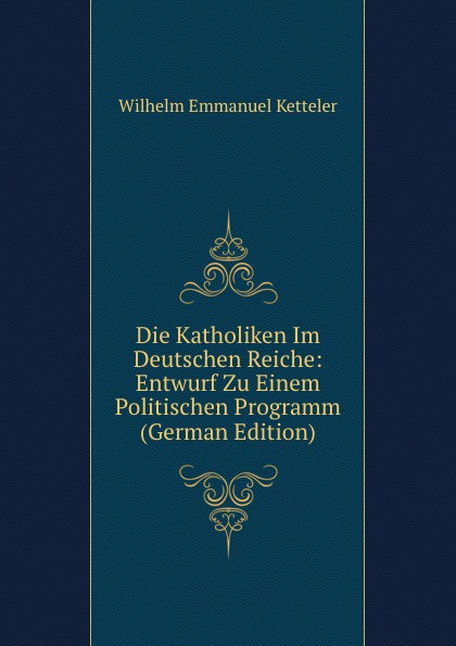 Die Katholiken Im Deutschen Reiche: Entwurf Zu Einem Politischen Programm (German Edition)