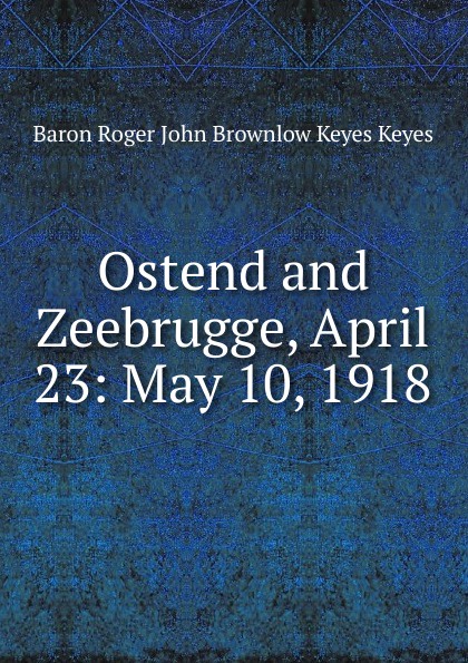Ostend and Zeebrugge, April 23: May 10, 1918