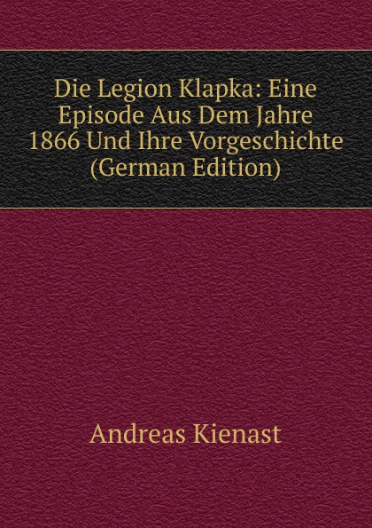 Die Legion Klapka: Eine Episode Aus Dem Jahre 1866 Und Ihre Vorgeschichte (German Edition)