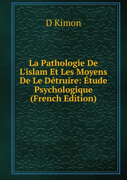 La Pathologie De L.islam Et Les Moyens De Le Detruire: Etude Psychologique (French Edition)