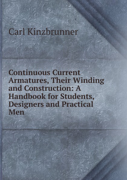 Continuous Current Armatures, Their Winding and Construction: A Handbook for Students, Designers and Practical Men