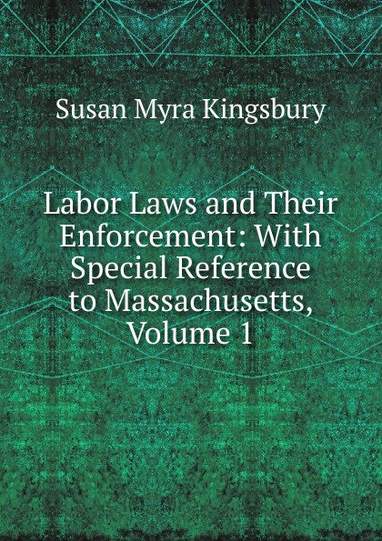 Labor Laws and Their Enforcement: With Special Reference to Massachusetts, Volume 1