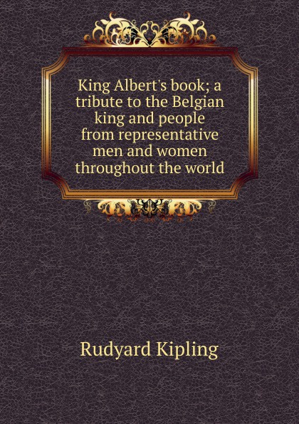 King Albert.s book; a tribute to the Belgian king and people from representative men and women throughout the world