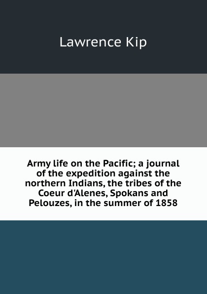 Army life on the Pacific; a journal of the expedition against the northern Indians, the tribes of the Coeur d.Alenes, Spokans and Pelouzes, in the summer of 1858