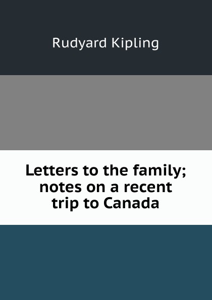 Letters to the family; notes on a recent trip to Canada