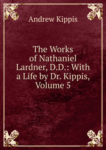 The Works of Nathaniel Lardner, D.D.: With a Life by Dr. Kippis, Volume 5