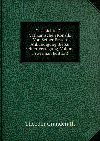 Geschichte Des Vatikanischen Konzils Von Seiner Ersten Ankundigung Bis Zu Seiner Vertagung, Volume 1 (German Edition)