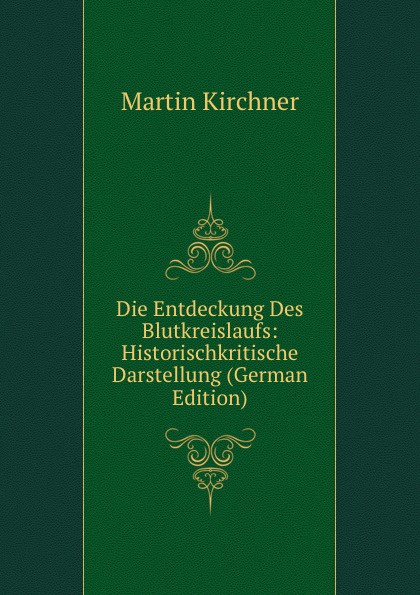 Die Entdeckung Des Blutkreislaufs: Historischkritische Darstellung (German Edition)