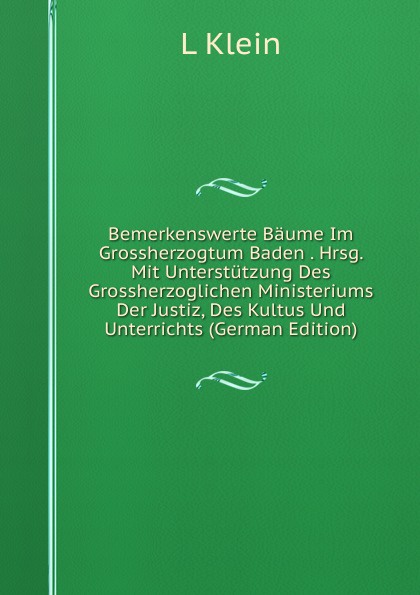 Bemerkenswerte Baume Im Grossherzogtum Baden . Hrsg. Mit Unterstutzung Des Grossherzoglichen Ministeriums Der Justiz, Des Kultus Und Unterrichts (German Edition)