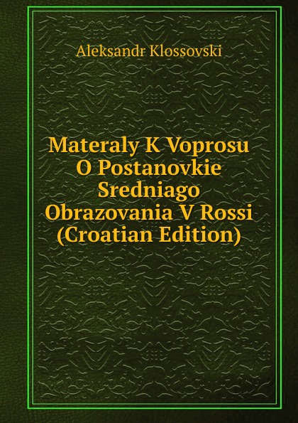 Materaly K Voprosu O Postanovkie Sredniago Obrazovania V Rossi (Croatian Edition)