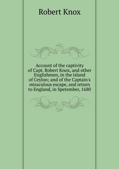 Robert Knox Account of the captivity of Capt. Robert Knox, and other Englishmen, in the island of Ceylon; and of the Captain.s miraculous escape, and return to England, in Spetember, 1680 цена Robert Knox Account of the captivity of Capt. Robert Knox, and other Englishmen, in the island of Ceylon; and of the Captain.s miraculous escape, and return to England, in Spetember, 1680 цены онлайн