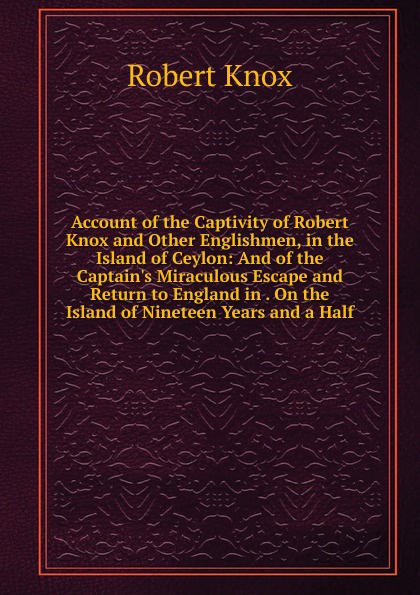 Robert Knox Account of the Captivity of Robert Knox and Other Englishmen, in the Island of Ceylon: And of the Captain.s Miraculous Escape and Return to England in . On the Island of Nineteen Years and a Half цена Robert Knox Account of the Captivity of Robert Knox and Other Englishmen, in the Island of Ceylon: And of the Captain.s Miraculous Escape and Return to England in . On the Island of Nineteen Years and a Half цены онлайн
