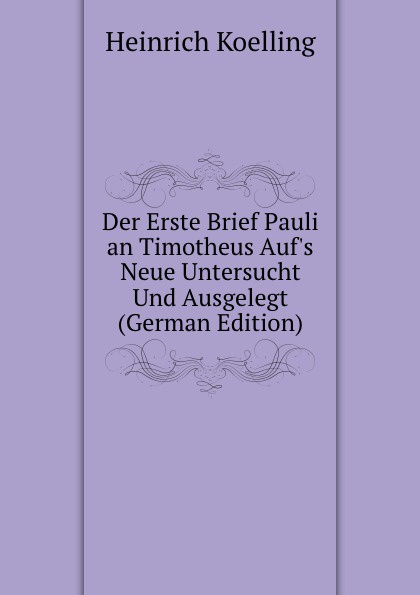 Der Erste Brief Pauli an Timotheus Auf.s Neue Untersucht Und Ausgelegt (German Edition)