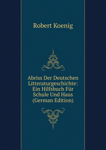 Abriss Der Deutschen Litteraturgeschichte: Ein Hilfsbuch Fur Schule Und Haus (German Edition)