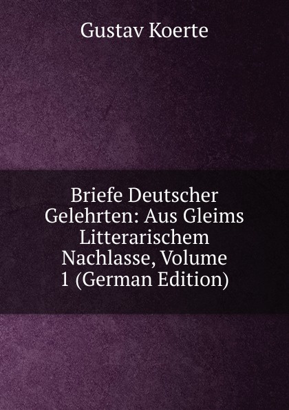 Briefe Deutscher Gelehrten: Aus Gleims Litterarischem Nachlasse, Volume 1 (German Edition)
