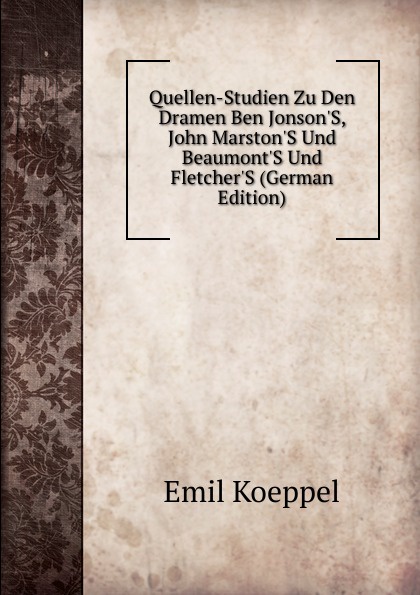 Quellen-Studien Zu Den Dramen Ben Jonson.S, John Marston.S Und Beaumont.S Und Fletcher.S (German Edition)