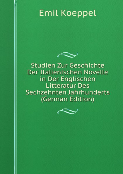 Studien Zur Geschichte Der Italienischen Novelle in Der Englischen Litteratur Des Sechzehnten Jahrhunderts (German Edition)