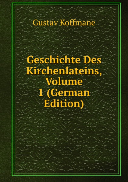 Geschichte Des Kirchenlateins, Volume 1 (German Edition)