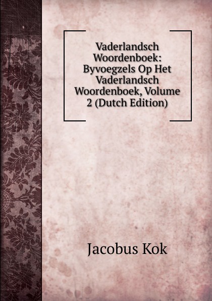 Vaderlandsch Woordenboek: Byvoegzels Op Het Vaderlandsch Woordenboek, Volume 2 (Dutch Edition)