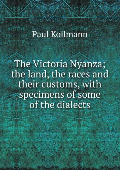 The Victoria Nyanza; the land, the races and their customs, with specimens of some of the dialects