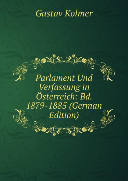 Parlament Und Verfassung in Osterreich: Bd. 1879-1885 (German Edition)