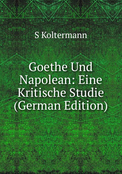 Goethe Und Napolean: Eine Kritische Studie (German Edition)