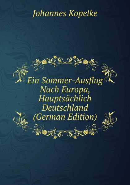 Ein Sommer-Ausflug Nach Europa, Hauptsachlich Deutschland (German Edition)