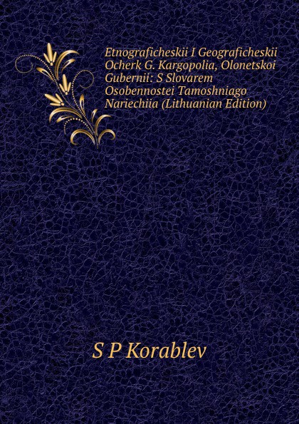 Etnograficheskii I Geograficheskii Ocherk G. Kargopolia, Olonetskoi Gubernii: S Slovarem Osobennostei Tamoshniago Nariechiia (Lithuanian Edition)