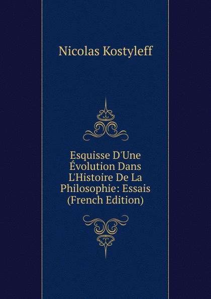 Esquisse D.Une Evolution Dans L.Histoire De La Philosophie: Essais (French Edition)