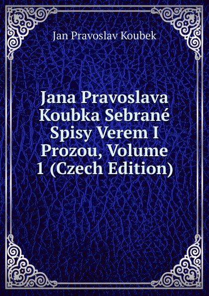 Jana Pravoslava Koubka Sebrane Spisy Verem I Prozou, Volume 1 (Czech Edition)