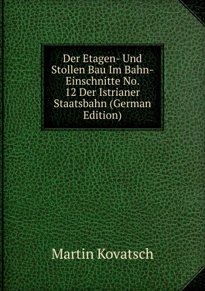 Der Etagen- Und Stollen Bau Im Bahn-Einschnitte No. 12 Der Istrianer Staatsbahn (German Edition)