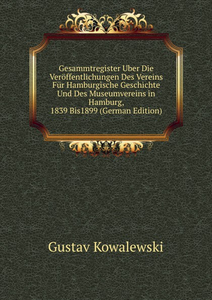 Gesammtregister Uber Die Veroffentlichungen Des Vereins Fur Hamburgische Geschichte Und Des Museumvereins in Hamburg, 1839 Bis1899 (German Edition)