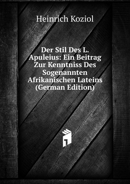 Der Stil Des L. Apuleius: Ein Beitrag Zur Kenntniss Des Sogenannten Afrikanischen Lateins (German Edition)