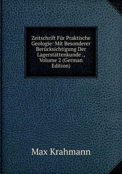 Zeitschrift Fur Praktische Geologie: Mit Besonderer Berucksichtigung Der Lagerstattenkunde ., Volume 2 (German Edition)