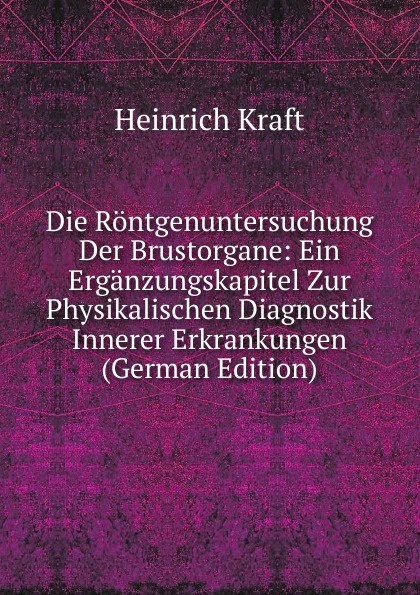 Die Rontgenuntersuchung Der Brustorgane: Ein Erganzungskapitel Zur Physikalischen Diagnostik Innerer Erkrankungen (German Edition)