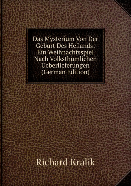 Das Mysterium Von Der Geburt Des Heilands: Ein Weihnachtsspiel Nach Volksthumlichen Ueberlieferungen (German Edition)