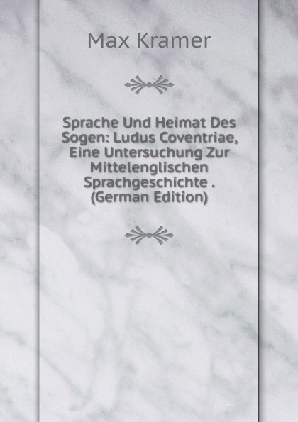 Sprache Und Heimat Des Sogen: Ludus Coventriae, Eine Untersuchung Zur Mittelenglischen Sprachgeschichte . (German Edition)