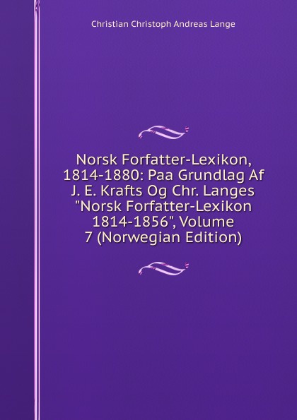 Norsk Forfatter-Lexikon, 1814-1880: Paa Grundlag Af J. E. Krafts Og Chr. Langes \