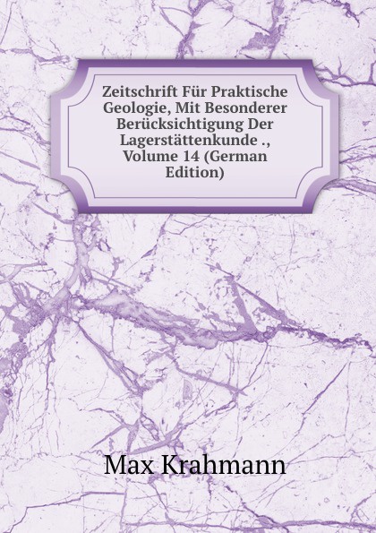 Zeitschrift Fur Praktische Geologie, Mit Besonderer Berucksichtigung Der Lagerstattenkunde ., Volume 14 (German Edition)