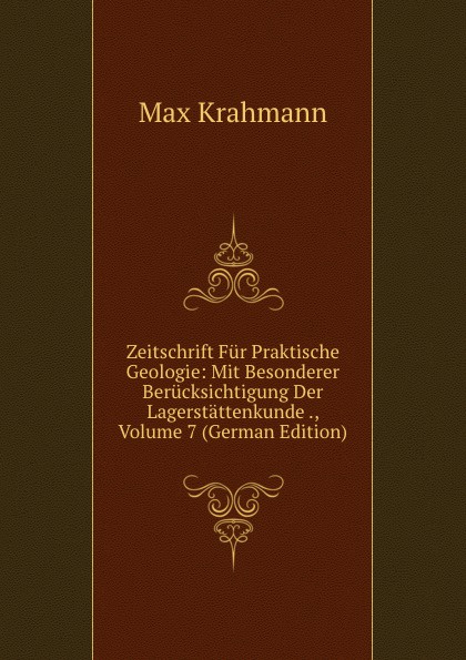 Zeitschrift Fur Praktische Geologie: Mit Besonderer Berucksichtigung Der Lagerstattenkunde ., Volume 7 (German Edition)