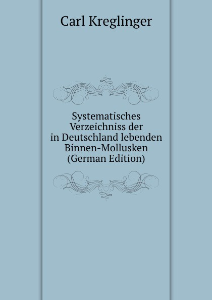 Systematisches Verzeichniss der in Deutschland lebenden Binnen-Mollusken (German Edition)