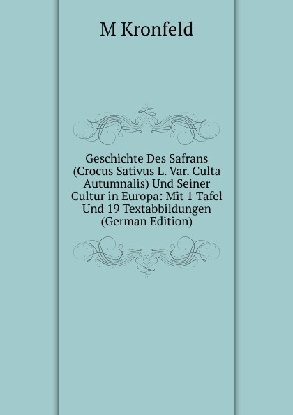 Geschichte Des Safrans (Crocus Sativus L. Var. Culta Autumnalis) Und Seiner Cultur in Europa: Mit 1 Tafel Und 19 Textabbildungen (German Edition)